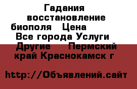 Гадания, восстановление биополя › Цена ­ 1 000 - Все города Услуги » Другие   . Пермский край,Краснокамск г.